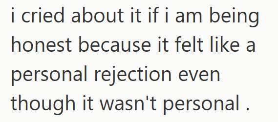 i cried about it if i am being honest because it felt like a personal rejection even though it wasn't personal.