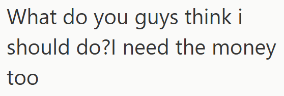 What do you guys think i should do?I need the money too