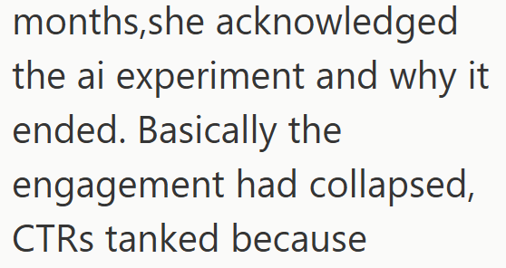 months, she acknowledged the ai experiment and why it ended. Basically the engagement had collapsed, CTRs tanked because