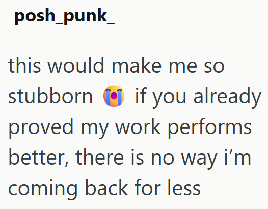 posh_punk_ this would make me so stubborn if you already proved my work performs better, there is no way i'm coming back for less