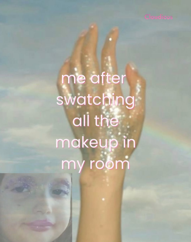 me after swatching all the makeup in my room