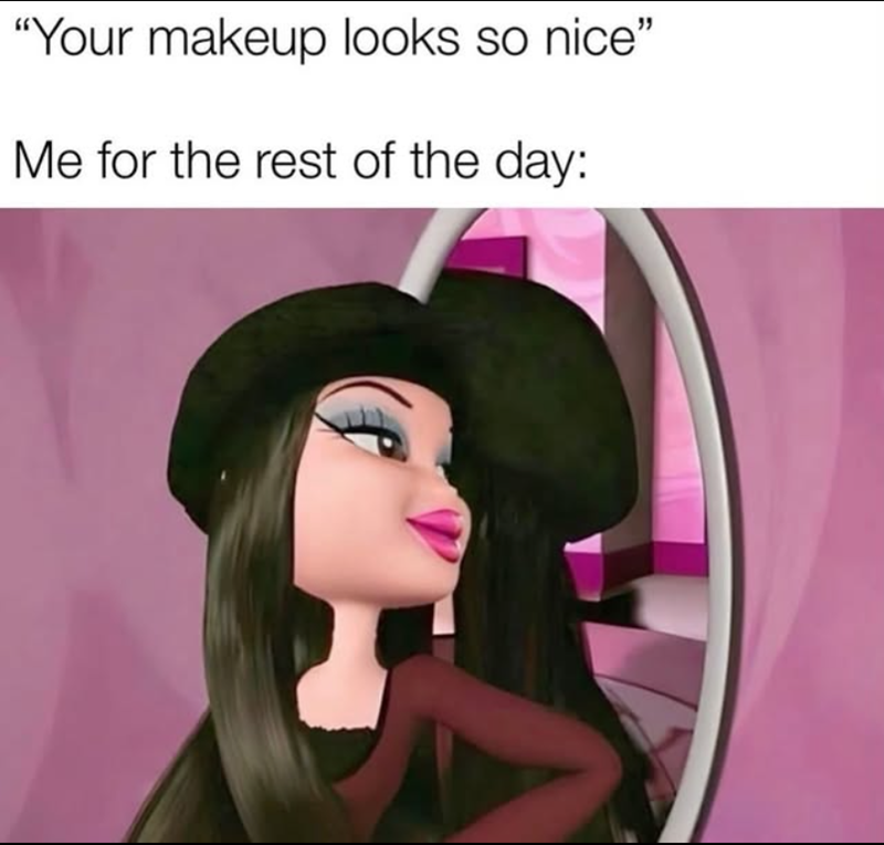 "Your makeup looks so nice" Me for the rest of the day: