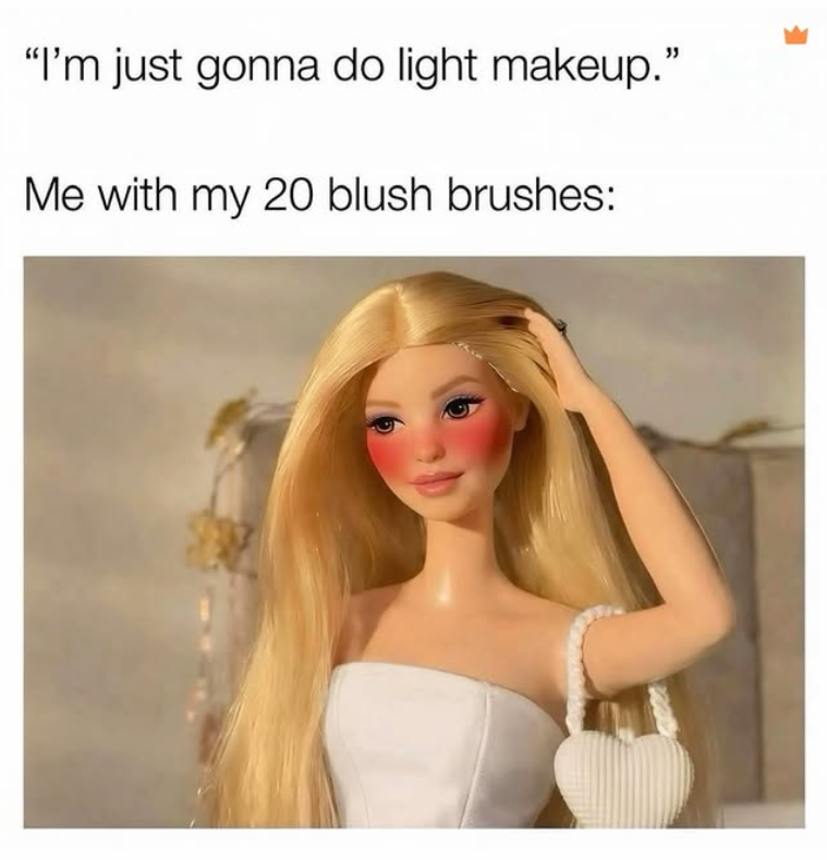 "I'm just gonna do light makeup." Me with my 20 blush brushes: