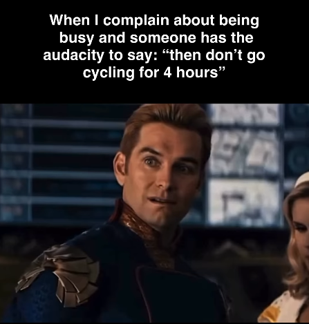 When I complain about being busy and someone has the audacity to say: "then don't go cycling for 4 hours"