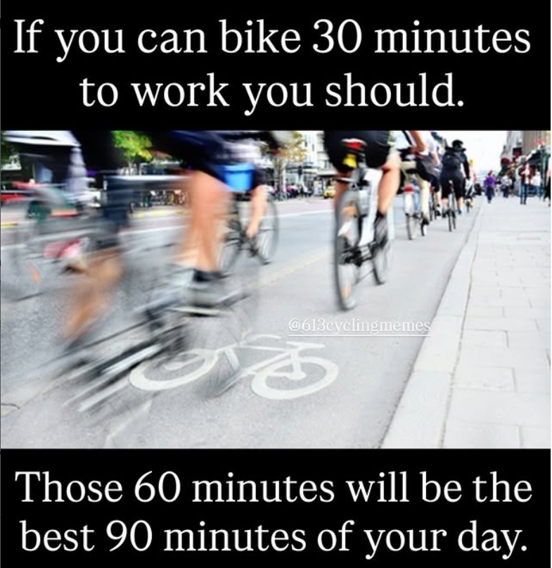 If you can bike 30 minutes to work you should. 0613cyclingmemes 3 Those 60 minutes will be the best 90 minutes of your day.