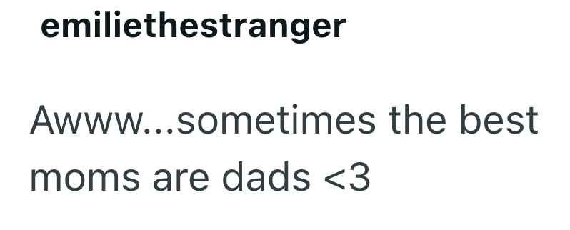 emiliethestranger Awww...sometimes the best moms are dads <3