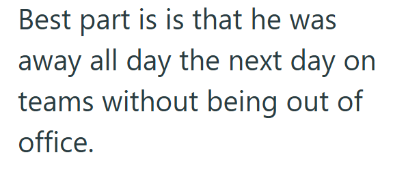 Best part is is that he was away all day the next day on teams without being out of office.