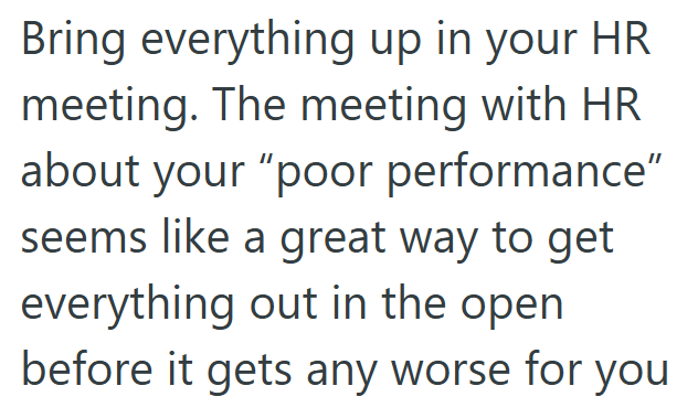 Bring everything up in your HR meeting. The meeting with HR about your "poor performance" seems like a great way to get everything out in the open before it gets any worse for you