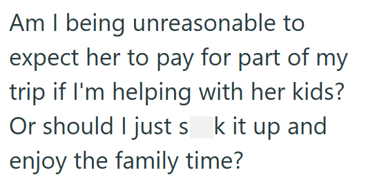 Am I being unreasonable to expect her to pay for part of my trip if I'm helping with her kids? Or should I just s k it up and enjoy the family time?