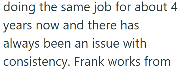 doing the same job for about 4 years now and there has always been an issue with consistency. Frank works from
