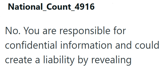 National_Count_4916 No. You are responsible for confidential information and could create a liability by revealing