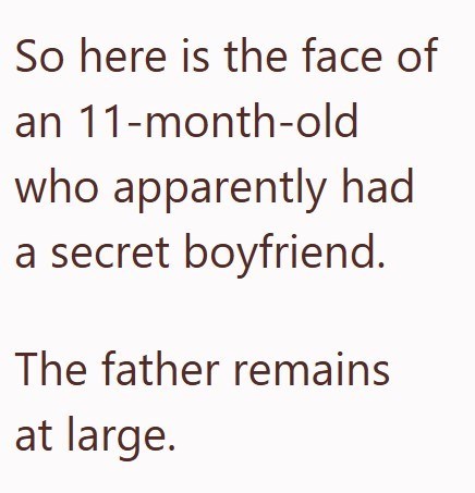 So here is the face of an 11-month-old who apparently had a secret boyfriend. The father remains at large.
