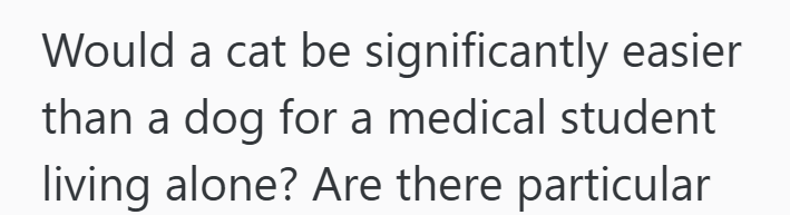 Would a cat be significantly easier than a dog for a medical student living alone? Are there particular