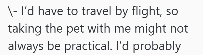 \- I'd have to travel by flight, so taking the pet with me might not always be practical. I'd probably