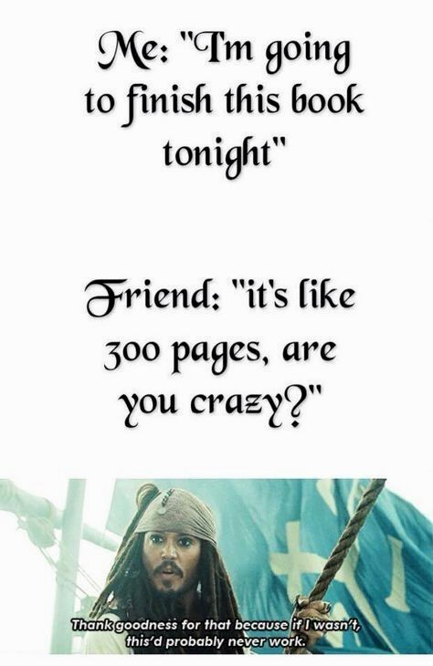 Me: "Tm going to finish this book tonight" Friend: "it's like 300 pages, are you crazy?" Thank goodness for that because if I wasn't, this'd probably never work.