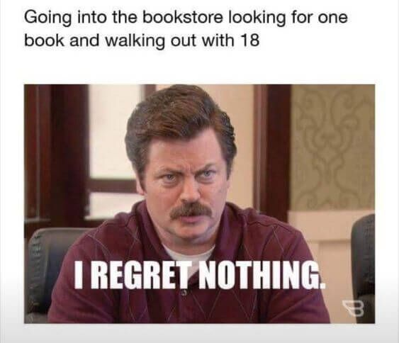 Going into the bookstore looking for one book and walking out with 18 I REGRET NOTHING. B