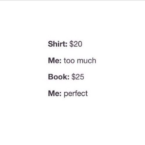 Shirt: $20 Me: too much Book: $25 Me: perfect