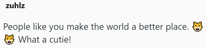 zuhlz People like you make the world a better place. What a cutie!