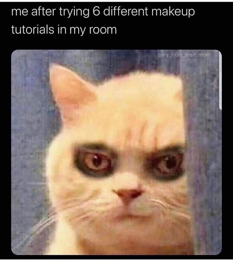 me after trying 6 different makeup tutorials in my room gary_from_teen_mom