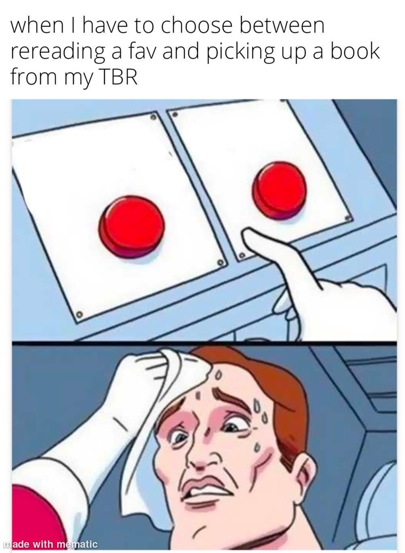 when I have to choose between rereading a fav and picking up a book from my TBR made with mematic