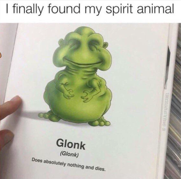 I finally found my spirit animal Glonk (Glonk) Does absolutely nothing and dies. IG: @PAKALUPAPITOCAMEL