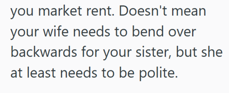 you market rent. Doesn't mean your wife needs to bend over backwards for your sister, but she at least needs to be polite.