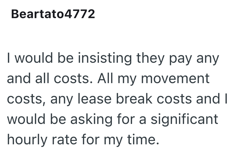 Beartato4772 I would be insisting they pay any and all costs. All my movement costs, any lease break costs and I would be asking for a significant hourly rate for my time.