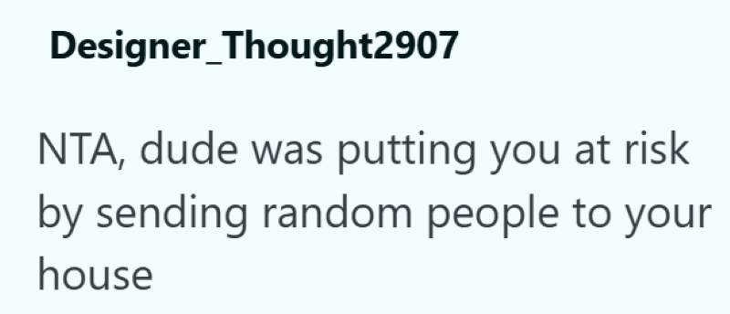 Designer_Thought2907 NTA, dude was putting you at risk by sending random people to your house