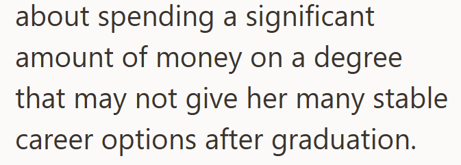 about spending a significant amount of money on a degree that may not give her many stable career options after graduation.