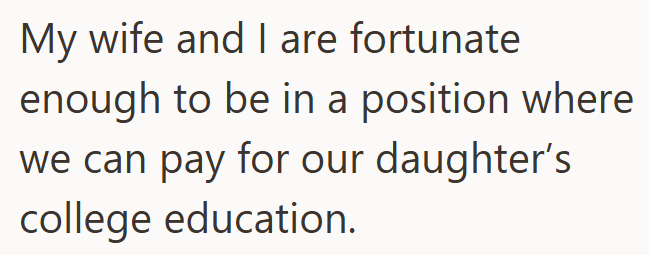 My wife and I are fortunate enough to be in a position where we can pay for our daughter's college education.