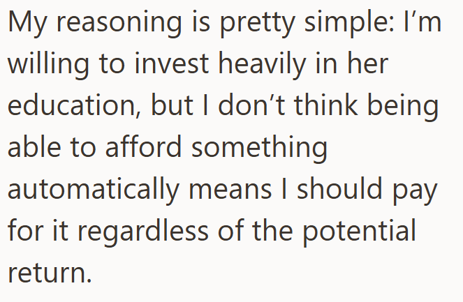 My reasoning is pretty simple: I'm willing to invest heavily in her education, but I don't think being able to afford something automatically means I should pay for it regardless of the potential return.