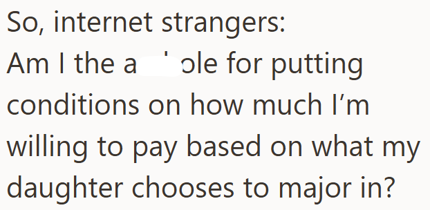 So, internet strangers: Am I the able for putting conditions on how much I'm willing to pay based on what my daughter chooses to major in?