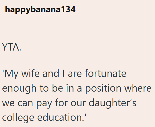 happybanana134 YTA. 'My wife and I are fortunate enough to be in a position where we can pay for our daughter's college education.'