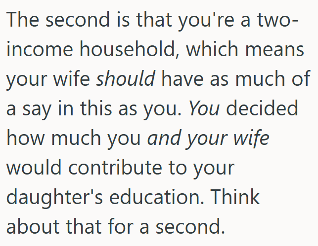 The second is that you're a two- income household, which means your wife should have as much of a say in this as you. You decided how much you and your wife would contribute to your daughter's education. Think about that for a second.