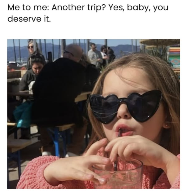 Me to me: Another trip? Yes, baby, you deserve it.
