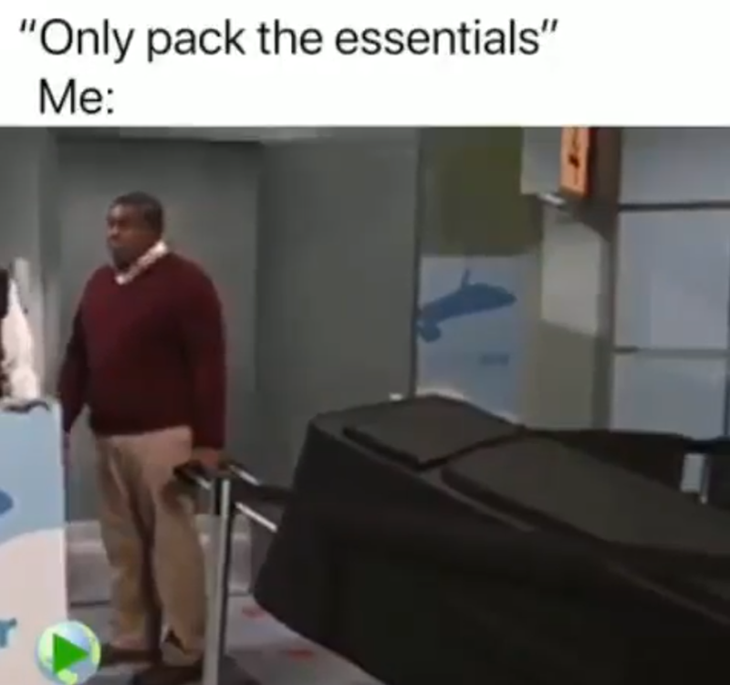 "Only pack the essentials" Me: