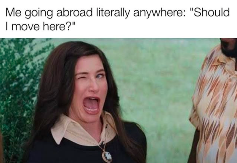 Me going abroad literally anywhere: "Should I move here?"