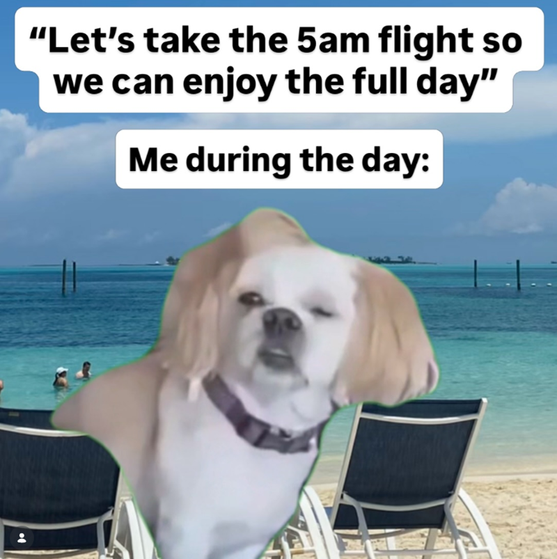 "Let's take the 5am flight so we can enjoy the full day" Me during the day: