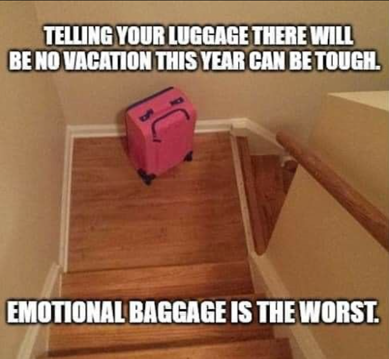 TELLING YOUR LUGGAGE THERE WILL BE NO VACATION THIS YEAR CAN BE TOUGH. EMOTIONAL BAGGAGE IS THE WORST.