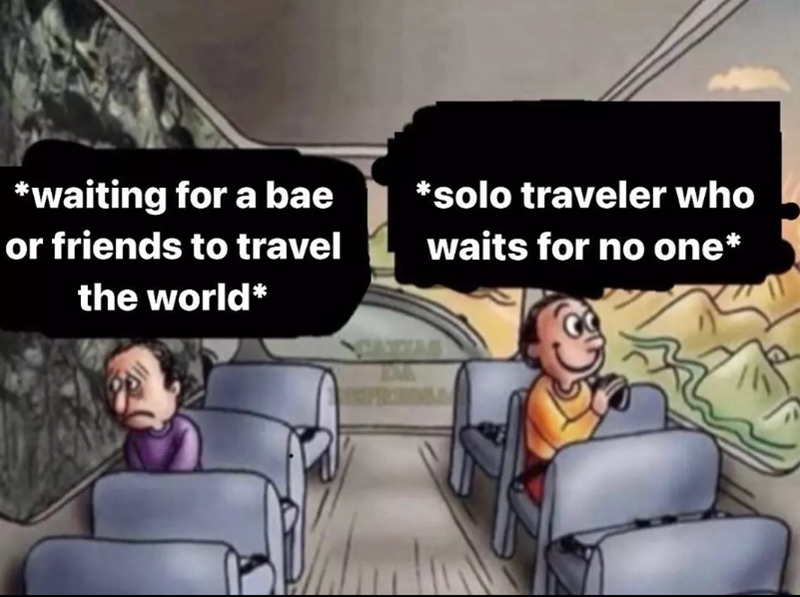 *waiting for a bae or friends to travel the world* *solo traveler who waits for no one*