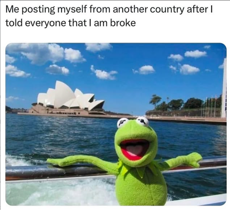 Me posting myself from another country after I told everyone that I am broke