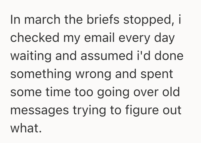 In march the briefs stopped, i checked my email every day waiting and assumed i'd done something wrong and spent some time too going over old messages trying to figure out what.