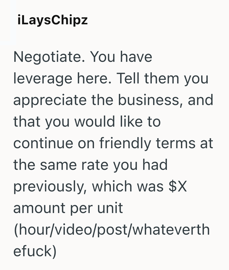 iLaysChipz Negotiate. You have leverage here. Tell them you appreciate the business, and that you would like to continue on friendly terms at the same rate you had previously, which was $X amount per unit (hour/video/post/whateverth efuck)