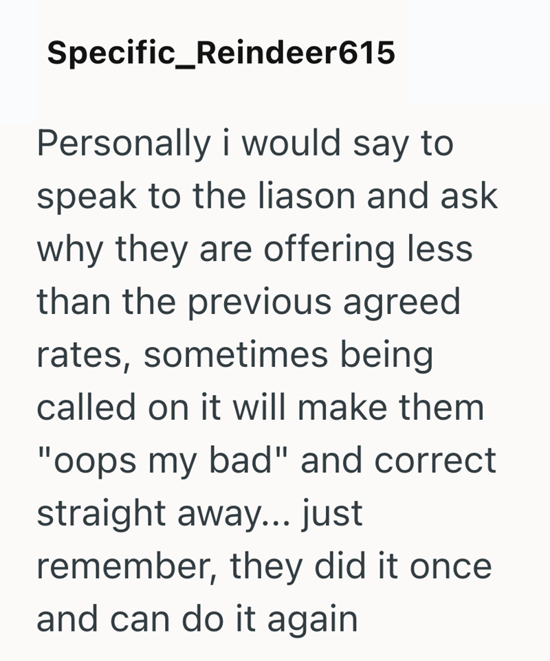 Specific_Reindeer615 Personally i would say to speak to the liason and ask why they are offering less. than the previous agreed rates, sometimes being called on it will make them "oops my bad" and correct straight away... just remember, they did it once and can do it again