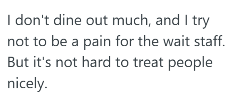 I don't dine out much, and I try not to be a pain for the wait staff. But it's not hard to treat people nicely.