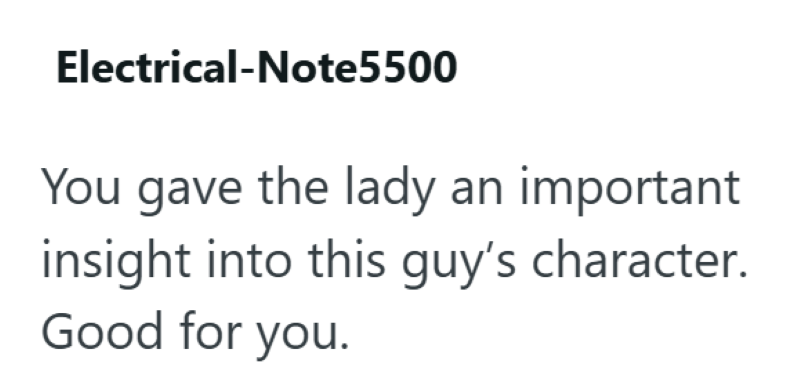 Electrical-Note5500 You gave the lady an important insight into this guy's character. Good for you.