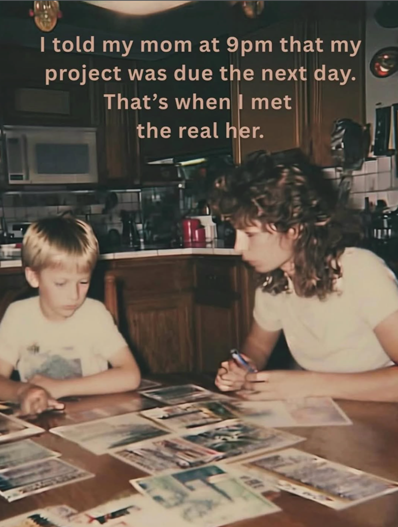 I told my mom at 9pm that my project was due the next day. That's when I met the real her.