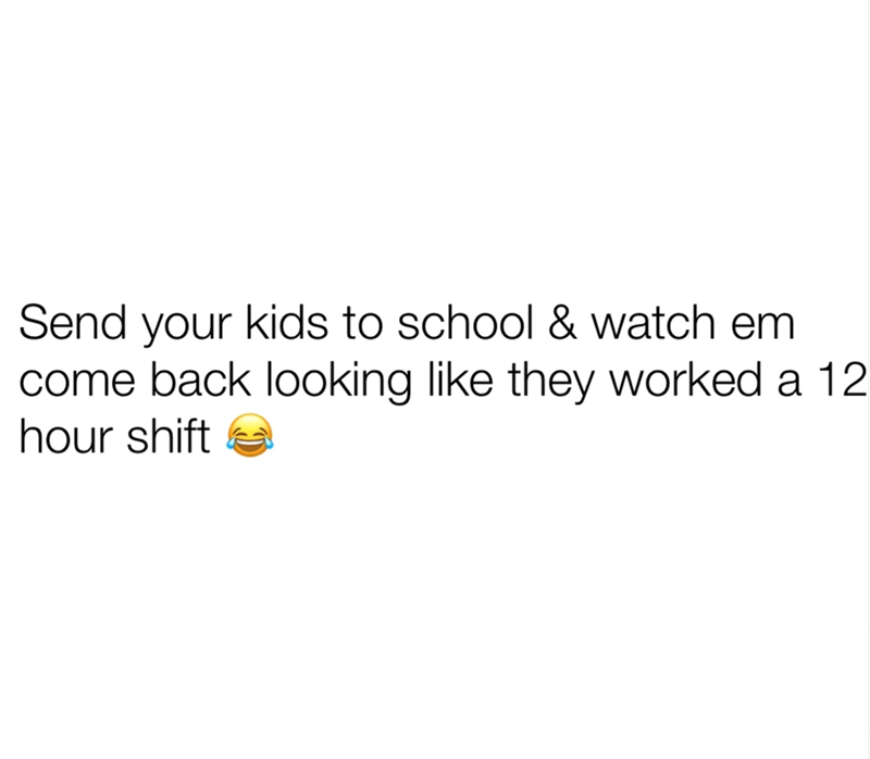 Send your kids to school & watch em come back looking like they worked a 12 hour shift