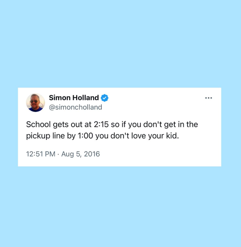 Simon Holland @simoncholland School gets out at 2:15 so if you don't get in the pickup line by 1:00 you don't love your kid. 12:51 PM Aug 5, 2016