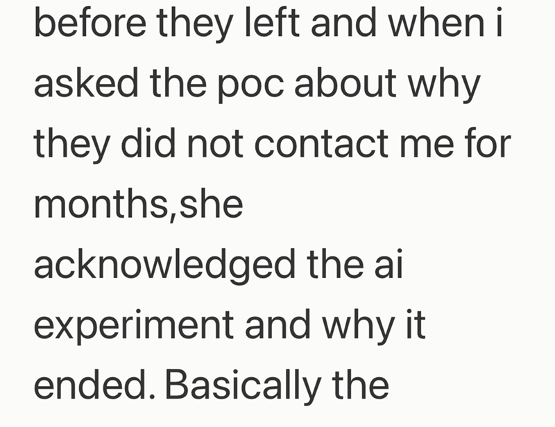 before they left and when i asked the poc about why they did not contact me for months,she acknowledged the ai experiment and why it ended. Basically the